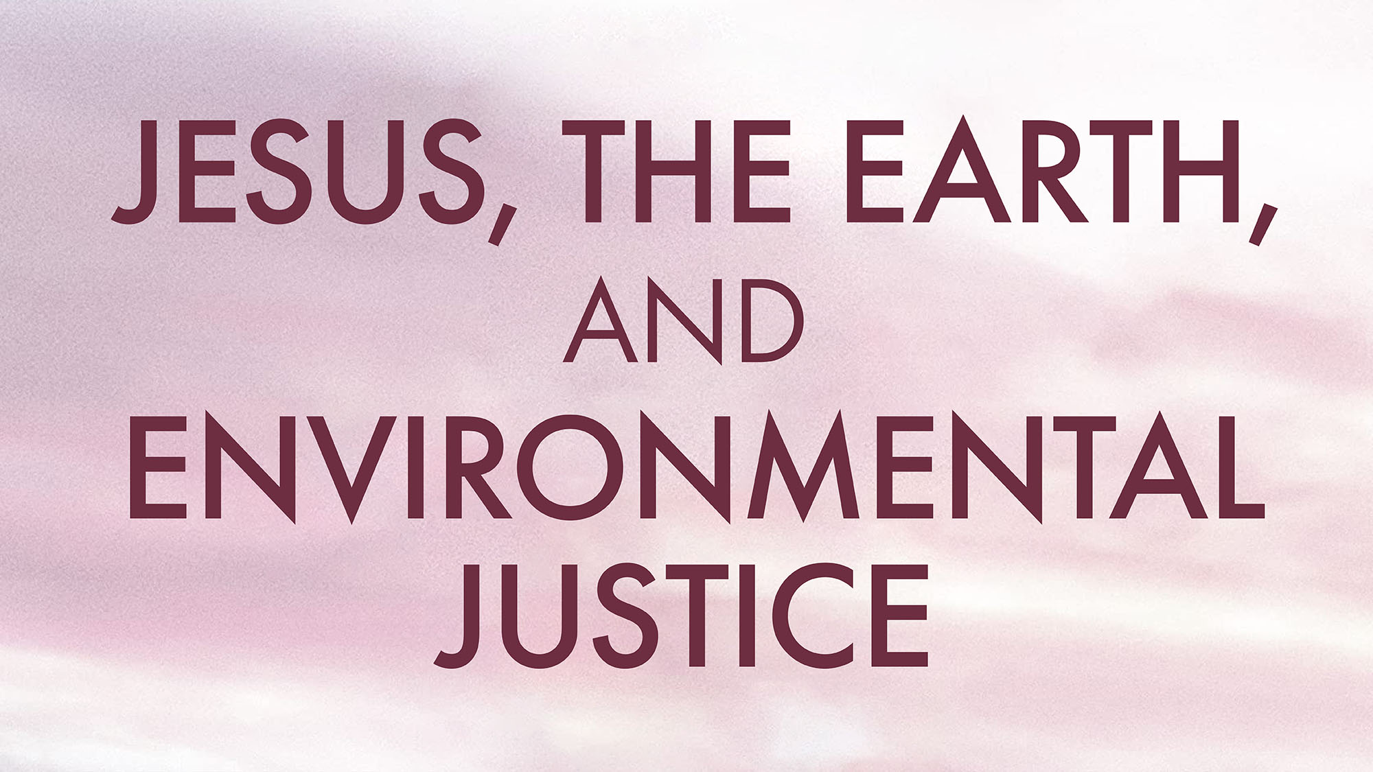 Jesus, the Earth, and Environmental Justice (an extract from Justice for Christ's Sake)
